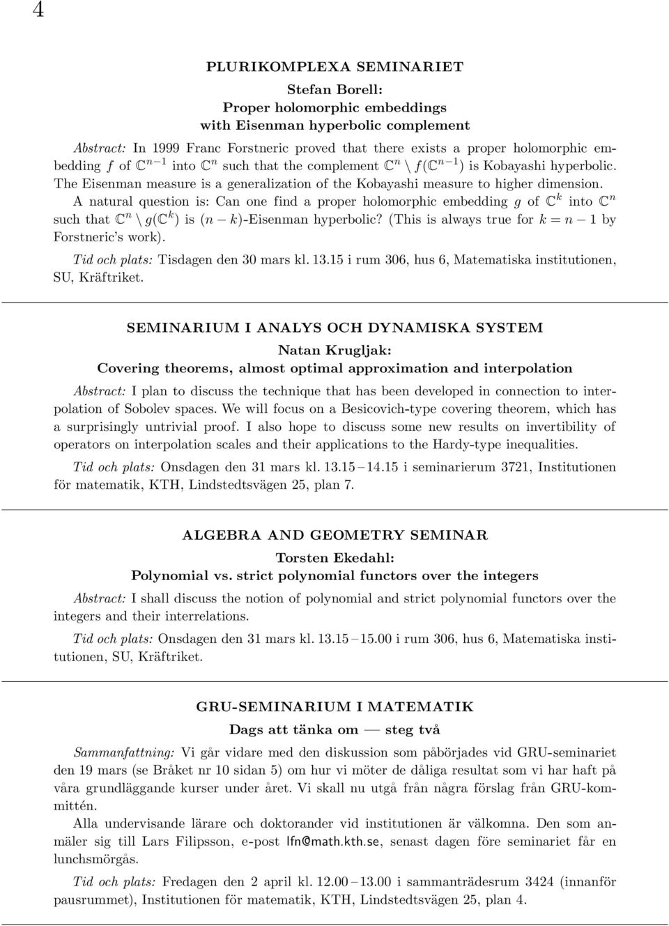 A natural question is: Can one find a proper holomorphic embedding g of C k into C n such that C n \ g(c k ) is (n k)-eisenman hyperbolic? (This is always true for k = n 1 by Forstneric s work).