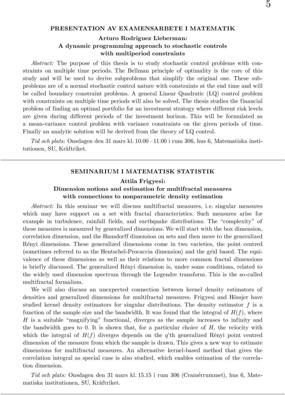 The Bellman principle of optimality is the core of this study and will be used to derive subproblems that simplify the original one.