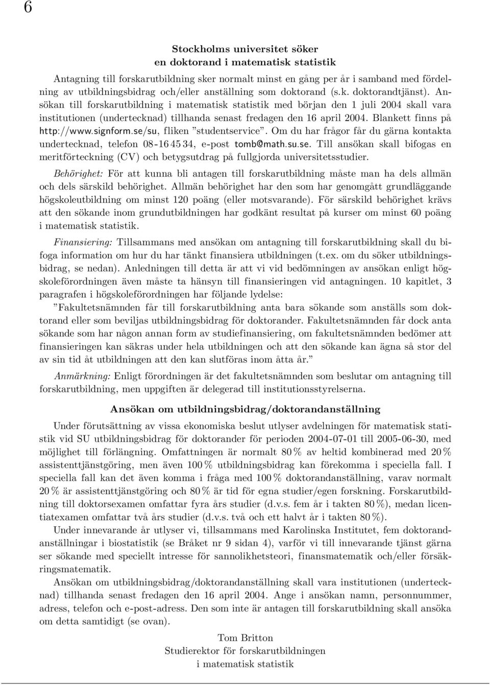 Ansökan till forskarutbildning i matematisk statistik med början den 1 juli 2004 skall vara institutionen (undertecknad) tillhanda senast fredagen den 16 april 2004. Blankett finns pa http://www.