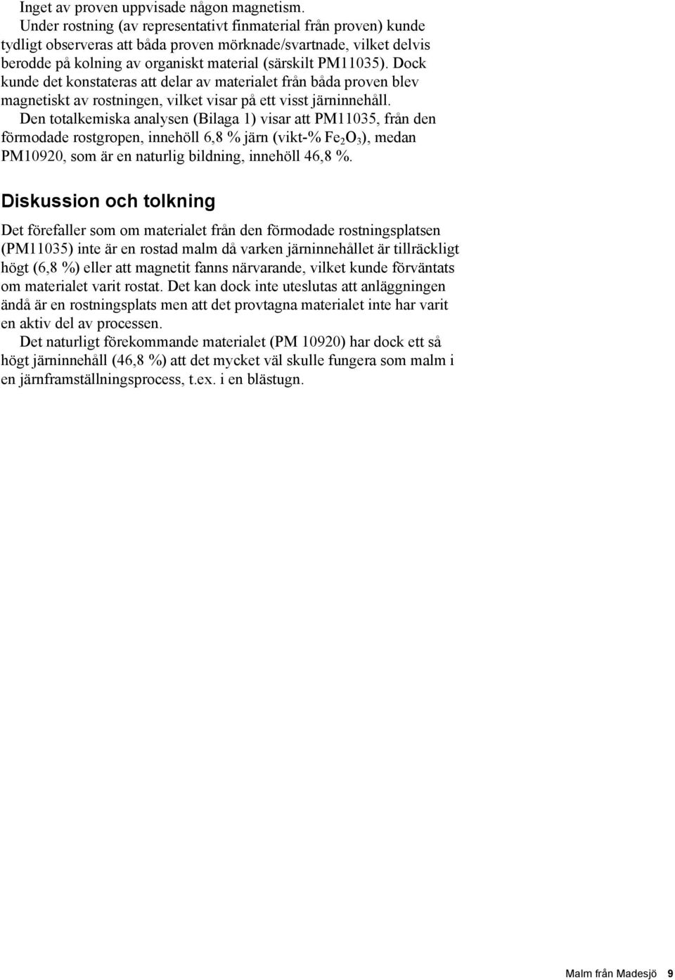 Dock kunde det konstateras att delar av materialet från båda proven blev magnetiskt av rostningen, vilket visar på ett visst järninnehåll.