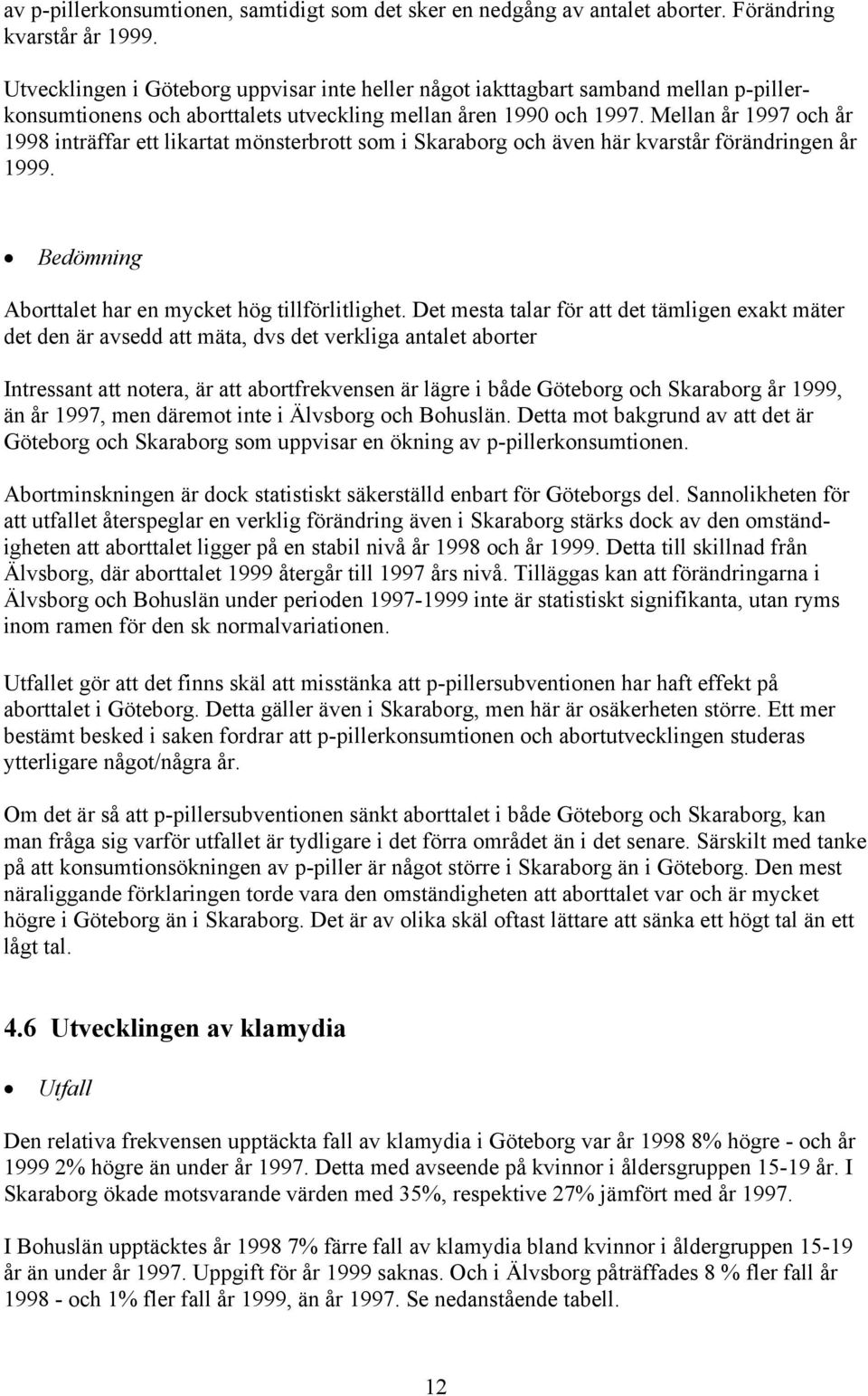 Mellan år och år 1998 inträffar ett likartat mönsterbrott som i Skaraborg och även här kvarstår förändringen år 1999. Bedömning Aborttalet har en mycket hög tillförlitlighet.