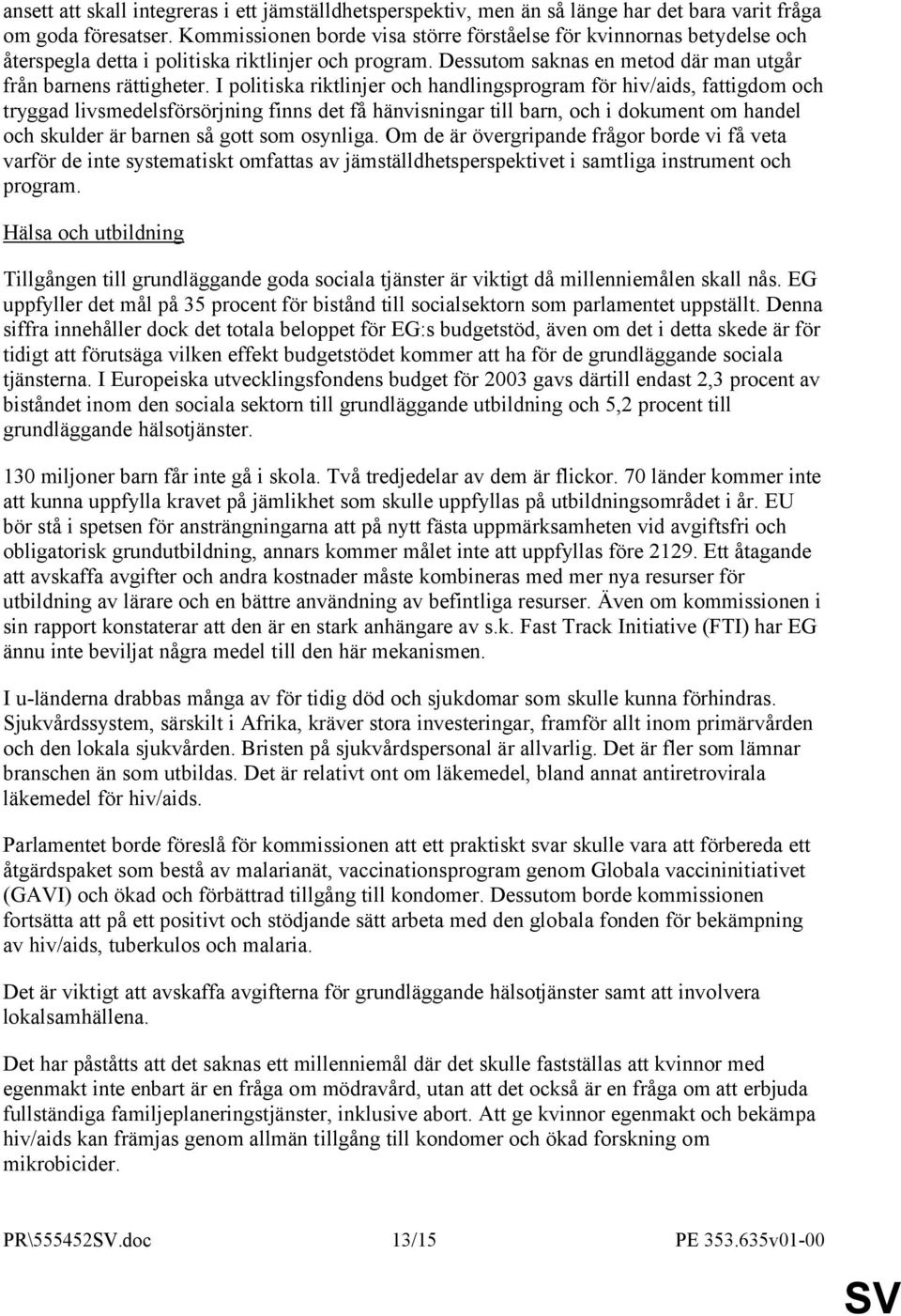 I politiska riktlinjer och handlingsprogram för hiv/aids, fattigdom och tryggad livsmedelsförsörjning finns det få hänvisningar till barn, och i dokument om handel och skulder är barnen så gott som