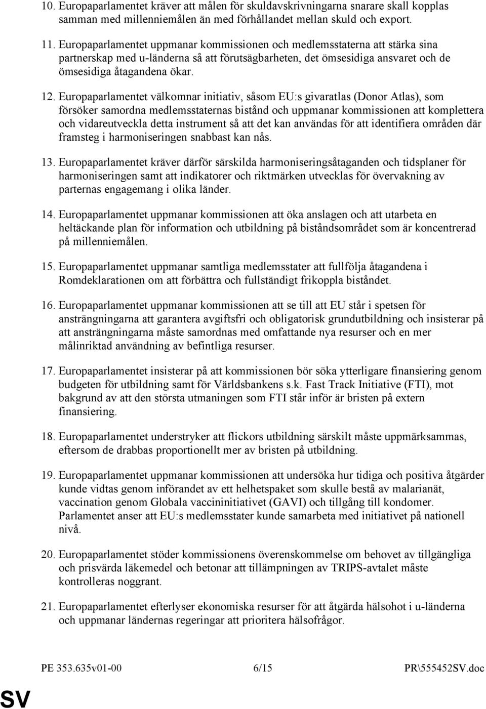 Europaparlamentet välkomnar initiativ, såsom EU:s givaratlas (Donor Atlas), som försöker samordna medlemsstaternas bistånd och uppmanar kommissionen att komplettera och vidareutveckla detta