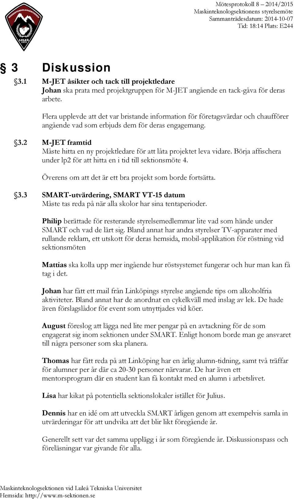 2 M-JET framtid Måste hitta en ny projektledare för att låta projektet leva vidare. Börja affischera under lp2 för att hitta en i tid till sektionsmöte 4.