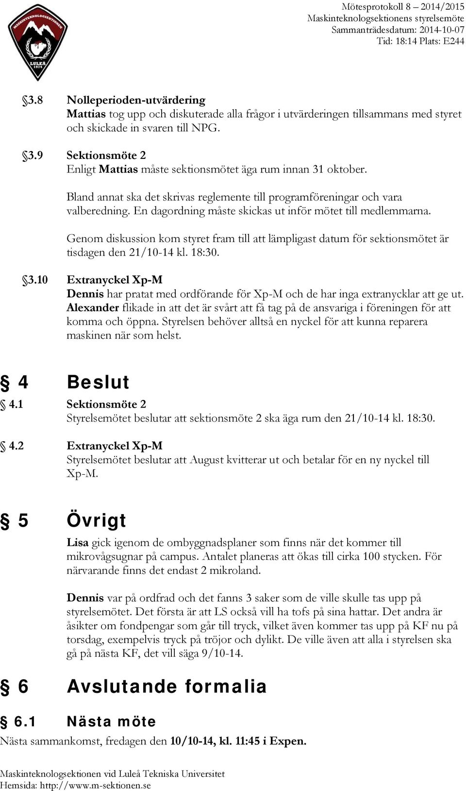 En dagordning måste skickas ut inför mötet till medlemmarna. Genom diskussion kom styret fram till att lämpligast datum för sektionsmötet är tisdagen den 21/10-14 kl. 18:30. 3.