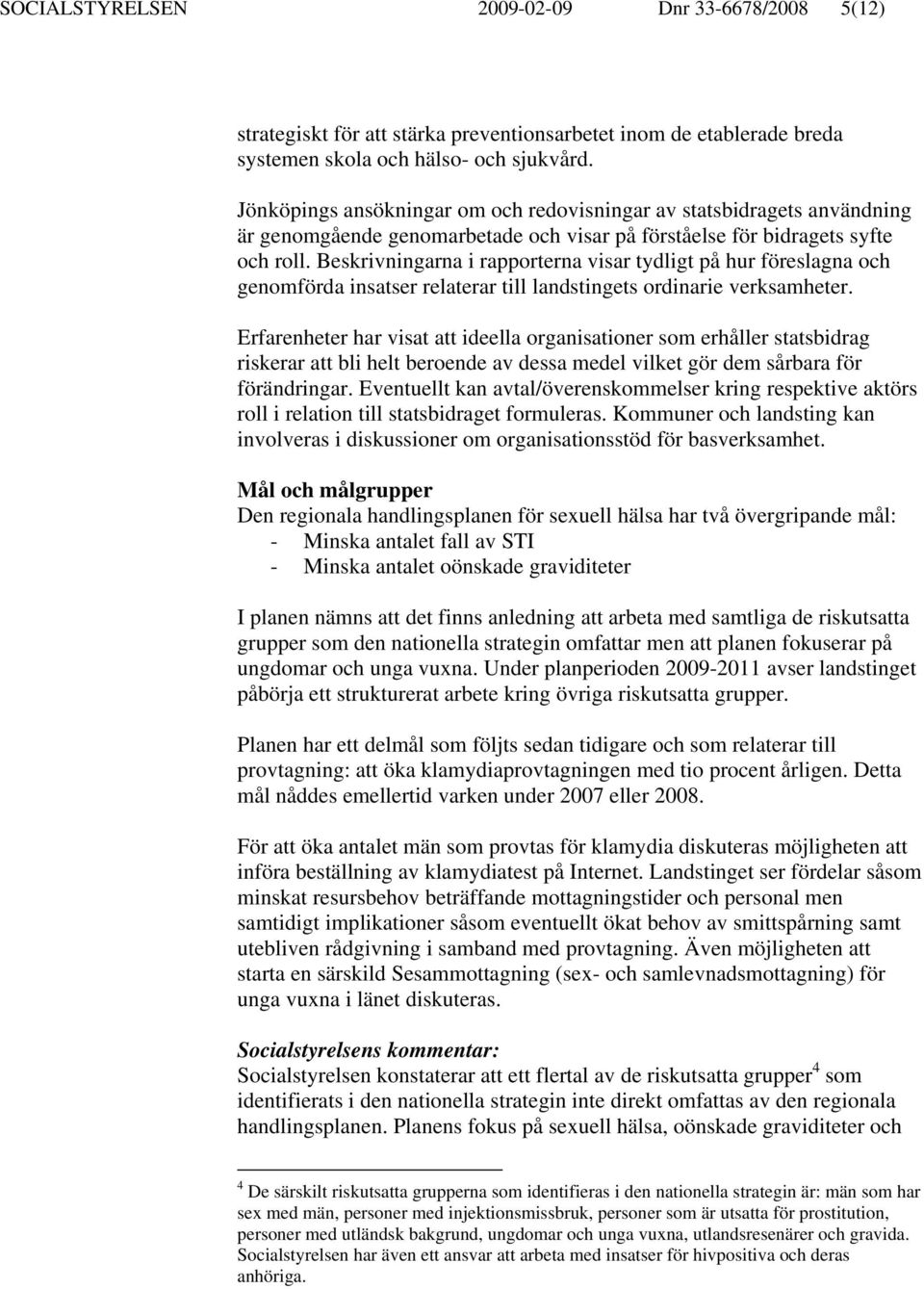 Beskrivningarna i rapporterna visar tydligt på hur föreslagna och genomförda insatser relaterar till landstingets ordinarie verksamheter.