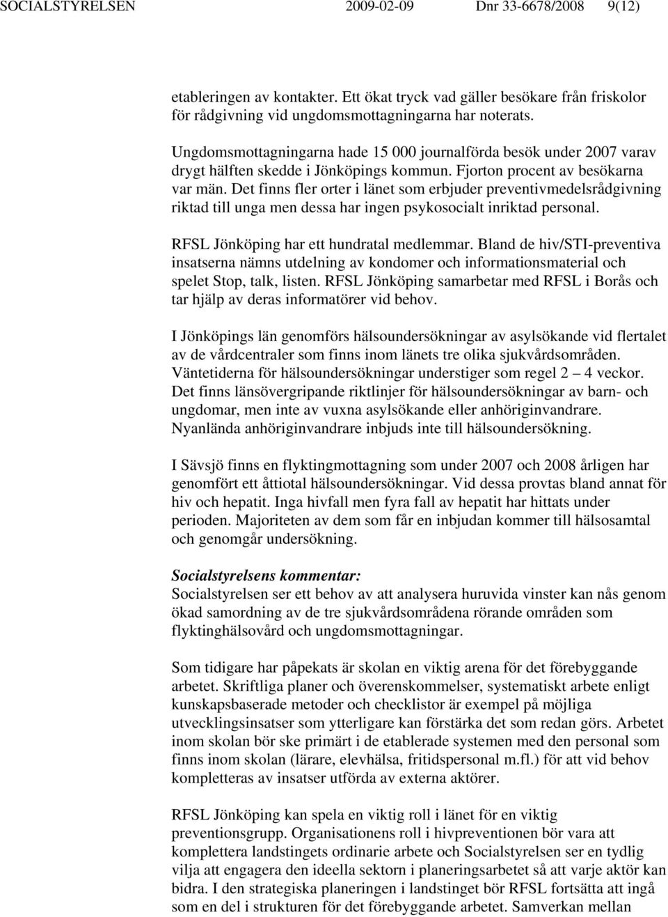 Det finns fler orter i länet som erbjuder preventivmedelsrådgivning riktad till unga men dessa har ingen psykosocialt inriktad personal. RFSL Jönköping har ett hundratal medlemmar.