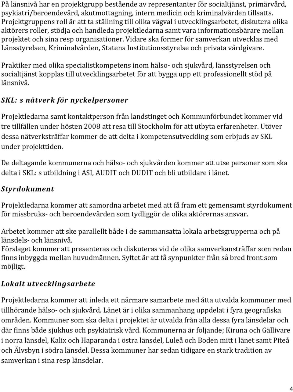 sina resp organisationer. Vidare ska former för samverkan utvecklas med Länsstyrelsen, Kriminalvården, Statens Institutionsstyrelse och privata vårdgivare.