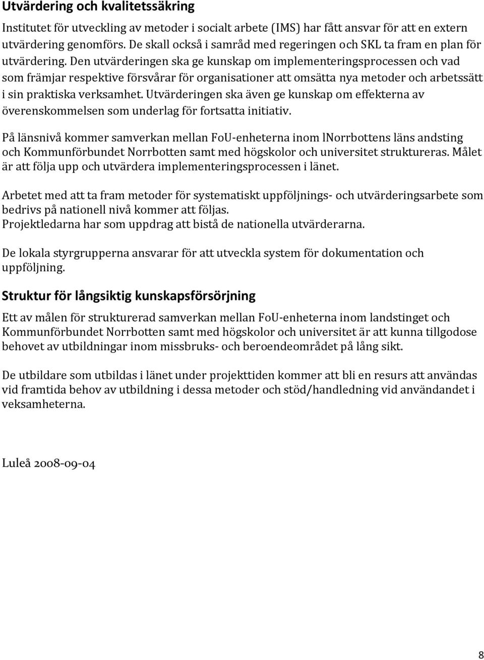 Den utvärderingen ska ge kunskap om implementeringsprocessen och vad som främjar respektive försvårar för organisationer att omsätta nya metoder och arbetssätt i sin praktiska verksamhet.