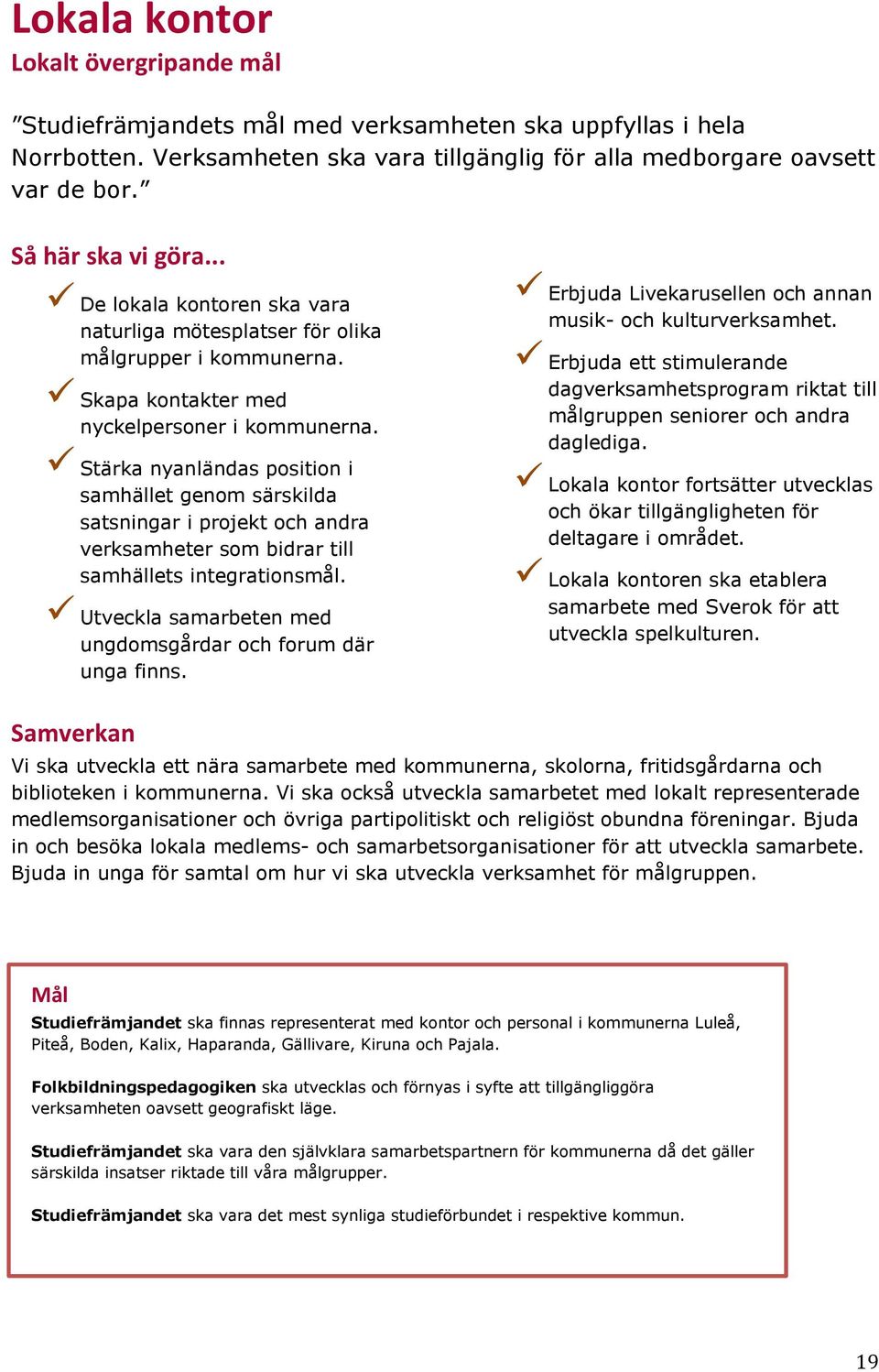 Stärka nyanländas position i samhället genom särskilda satsningar i projekt och andra verksamheter som bidrar till samhällets integrationsmål.
