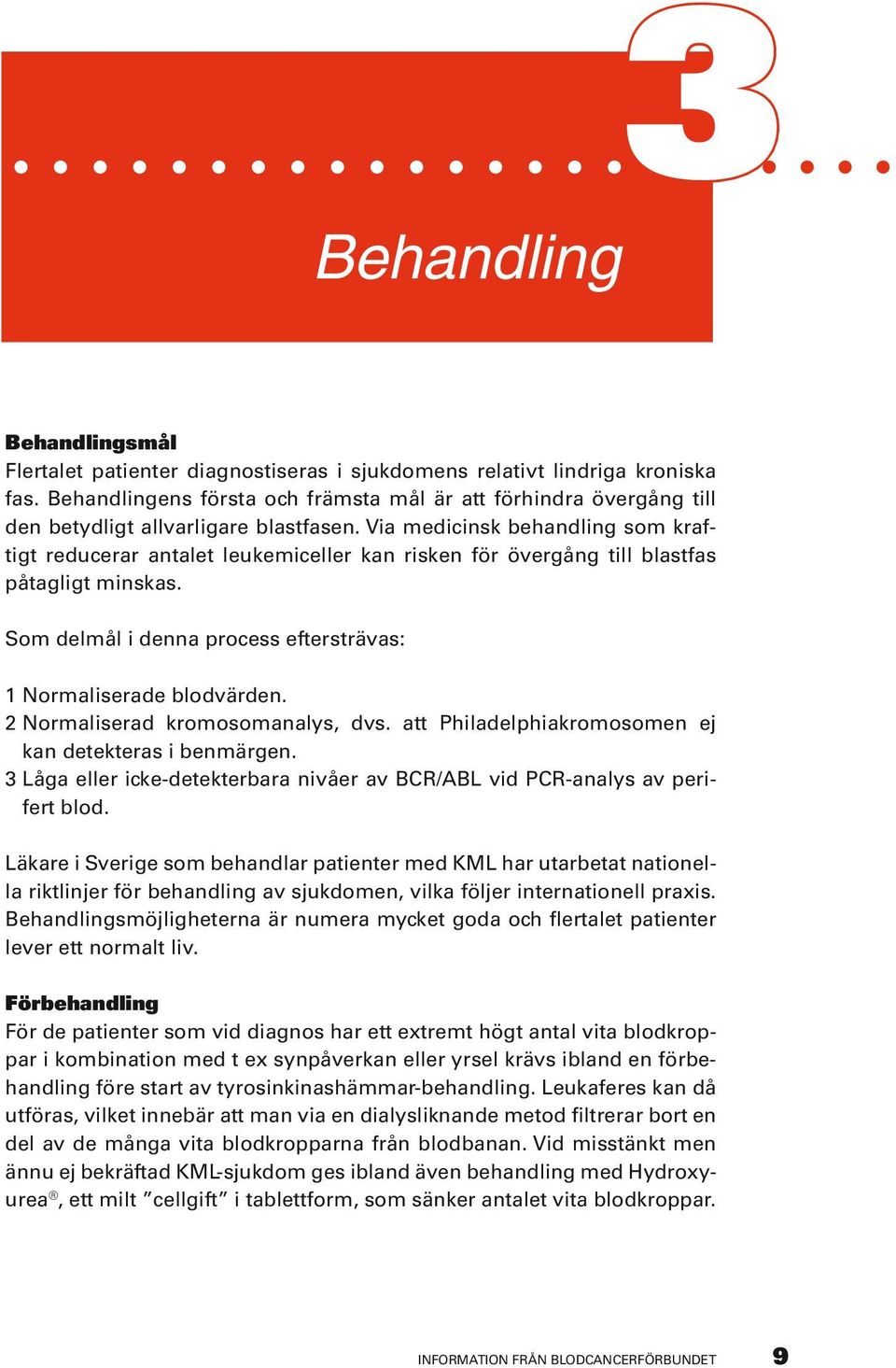 Via medicinsk behandling som kraftigt reducerar antalet leukemiceller kan risken för övergång till blastfas påtagligt minskas. Som delmål i denna process eftersträvas: 1 Normaliserade blodvärden.