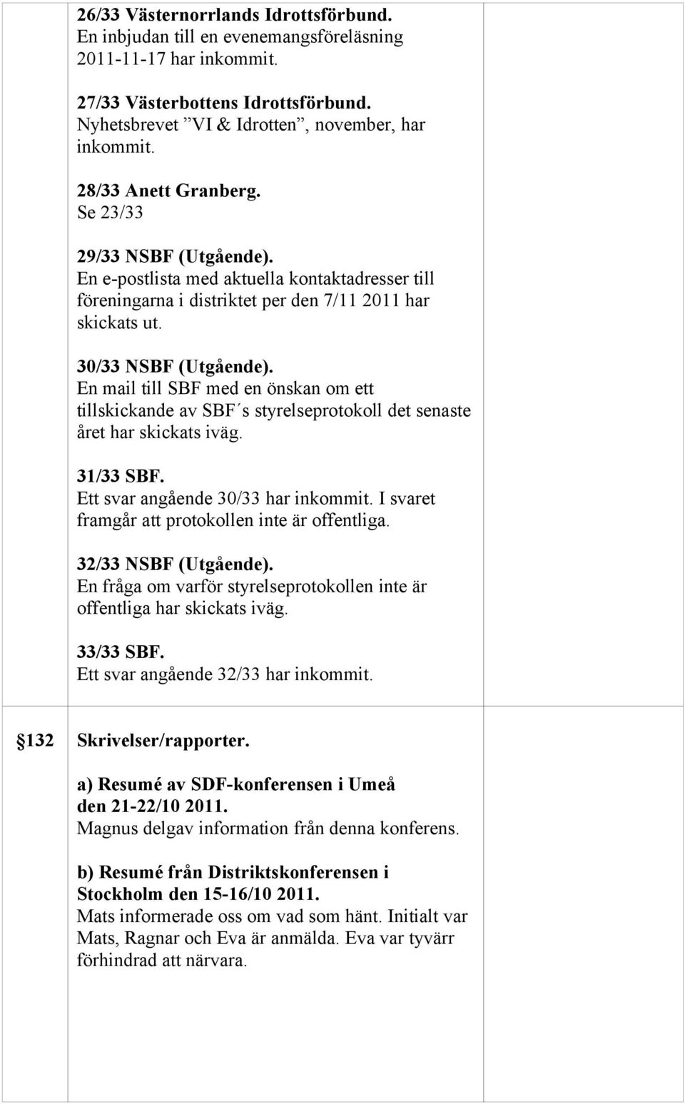 En mail till SBF med en önskan om ett tillskickande av SBF s styrelseprotokoll det senaste året har skickats iväg. 31/33 SBF.