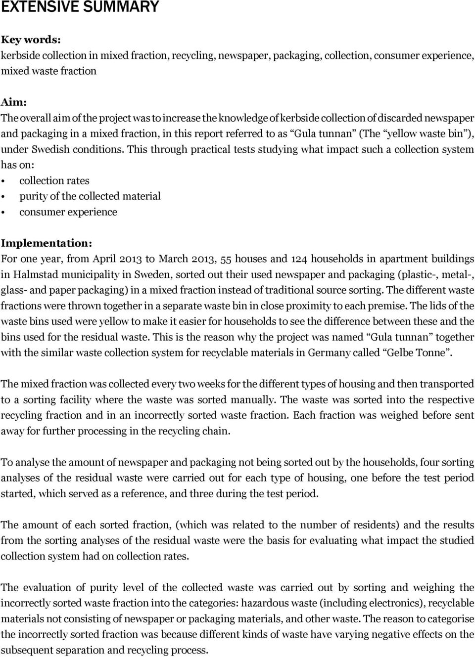 This through practical tests studying what impact such a collection system has on: collection rates purity of the collected material consumer experience Implementation: For one year, from April 2013