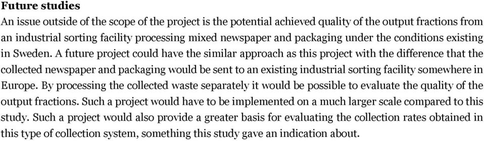 A future project could have the similar approach as this project with the difference that the collected newspaper and packaging would be sent to an existing industrial sorting facility somewhere in
