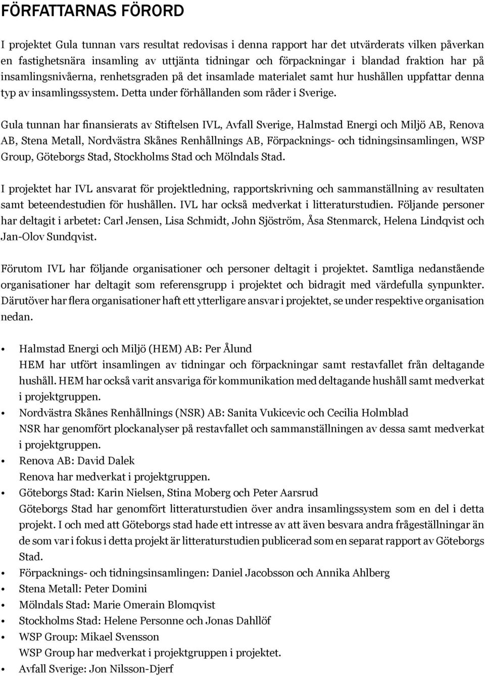 Gula tunnan har finansierats av Stiftelsen IVL, Avfall Sverige, Halmstad Energi och Miljö AB, Renova AB, Stena Metall, Nordvästra Skånes Renhållnings AB, Förpacknings- och tidningsinsamlingen, WSP