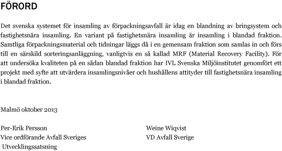 Samtliga förpackningsmaterial och tidningar läggs då i en gemensam fraktion som samlas in och förs till en särskild sorteringsanläggning, vanligtvis en så kallad MRF (Material Recovery