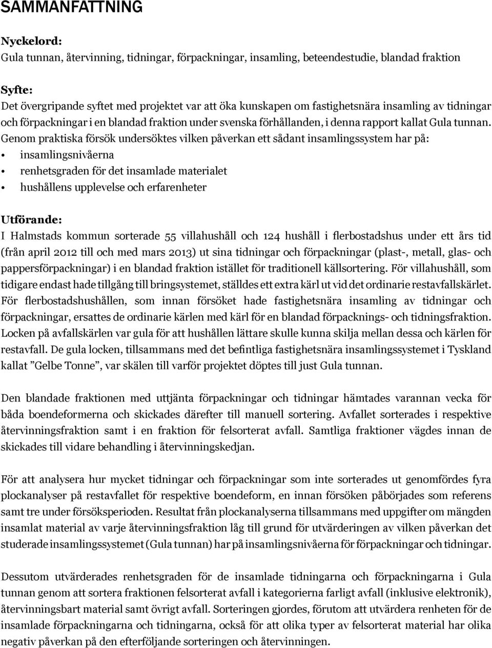 Genom praktiska försök undersöktes vilken påverkan ett sådant insamlingssystem har på: insamlingsnivåerna renhetsgraden för det insamlade materialet hushållens upplevelse och erfarenheter Utförande: