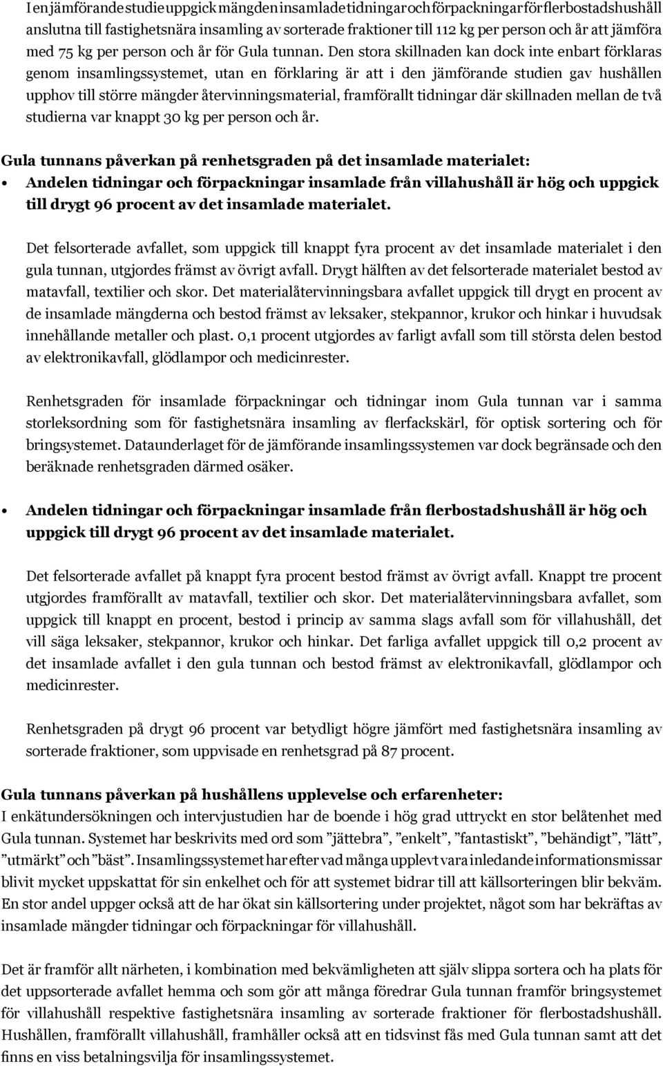 Den stora skillnaden kan dock inte enbart förklaras genom insamlingssystemet, utan en förklaring är att i den jämförande studien gav hushållen upphov till större mängder återvinningsmaterial,