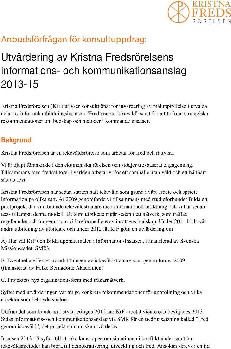 Bakgrund Kristna Fredsrörelsen är en ickevåldsrörelse som arbetar för fred och rättvisa. Vi är djupt förankrade i den ekumeniska rörelsen och stödjer trosbaserat engagemang.