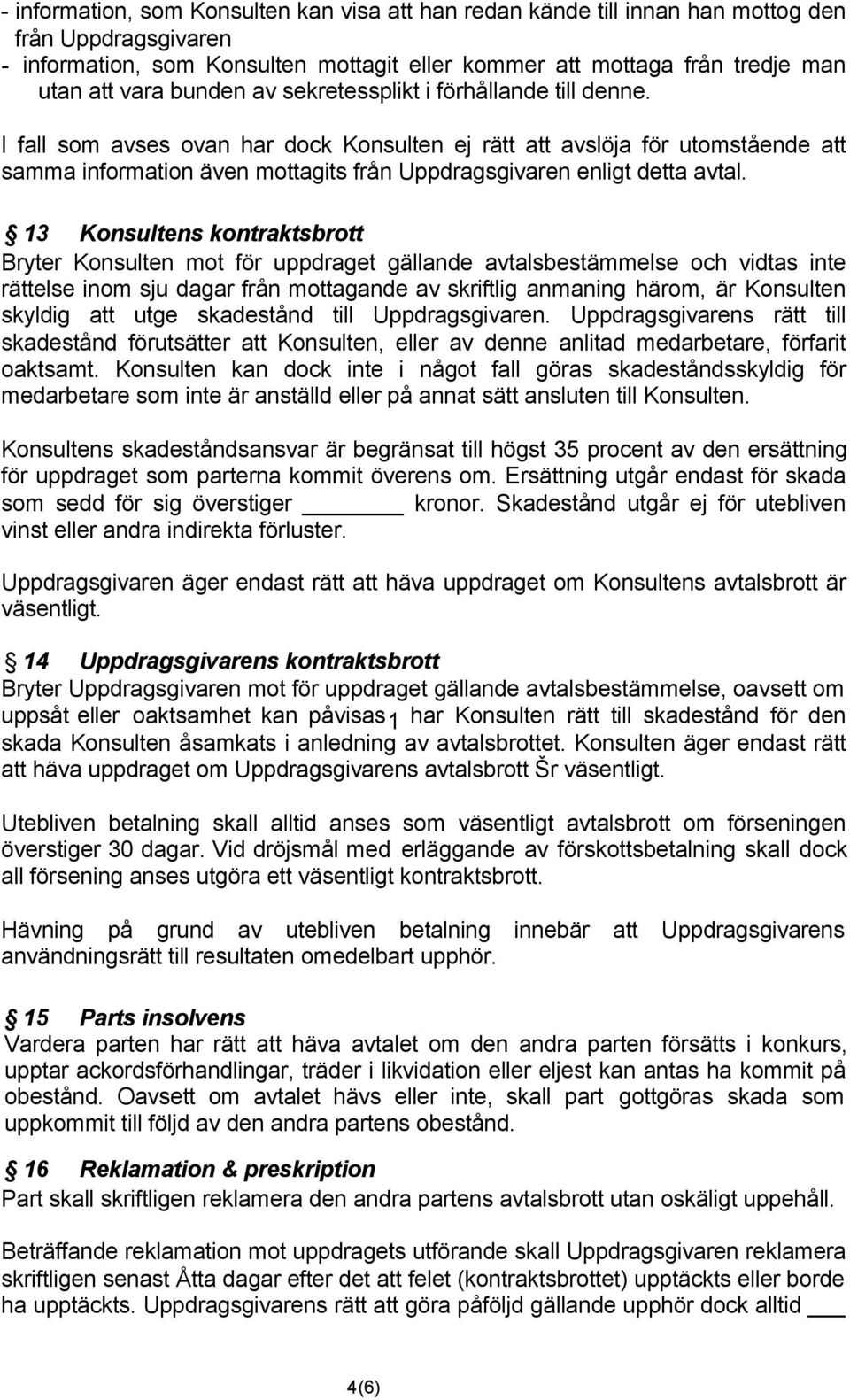 I fall som avses ovan har dock Konsulten ej rätt att avslöja för utomstående att samma information även mottagits från Uppdragsgivaren enligt detta avtal.