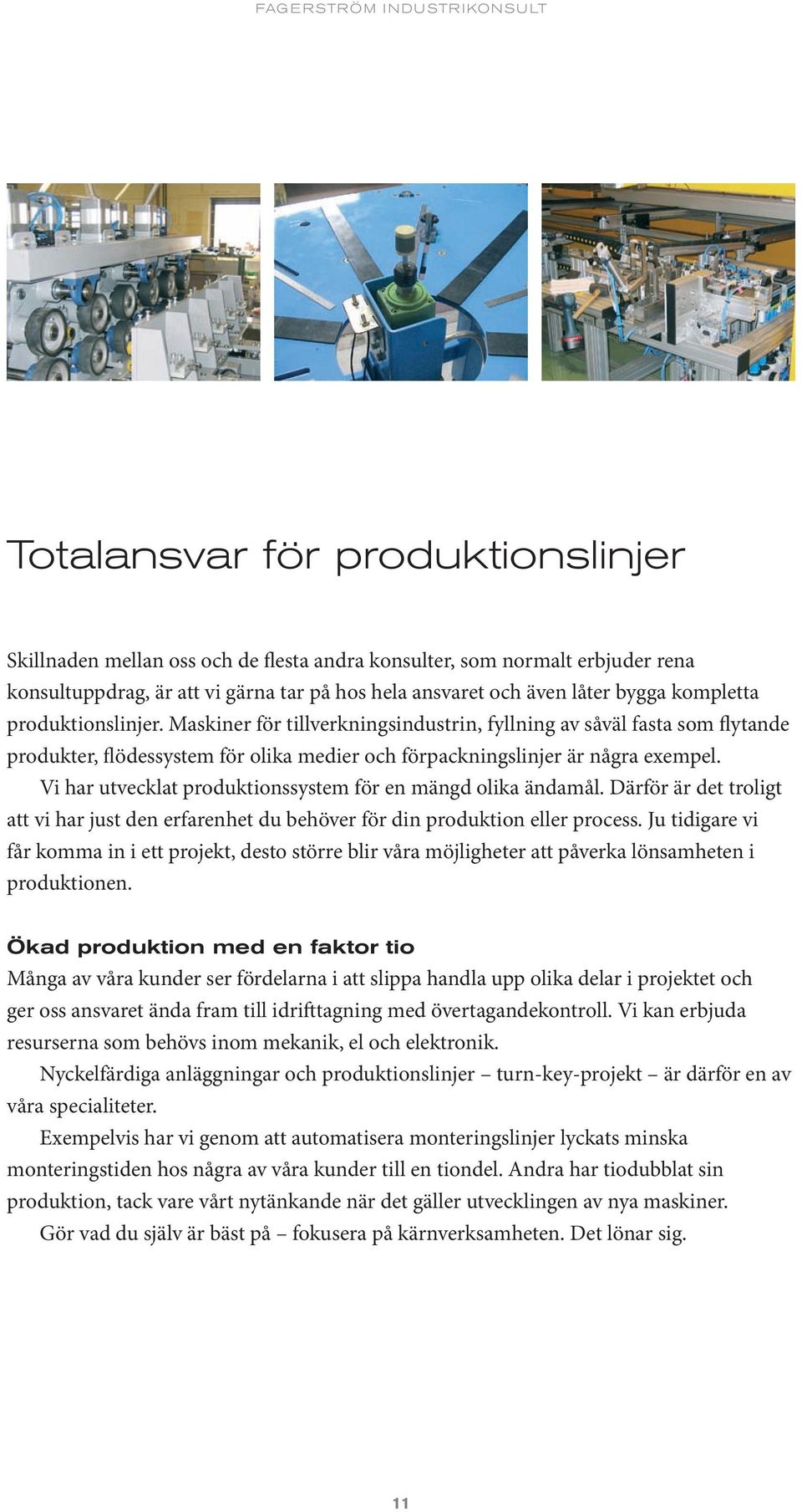 Vi har utvecklat produktionssystem för en mängd olika ändamål. Därför är det troligt att vi har just den erfarenhet du behöver för din produktion eller process.