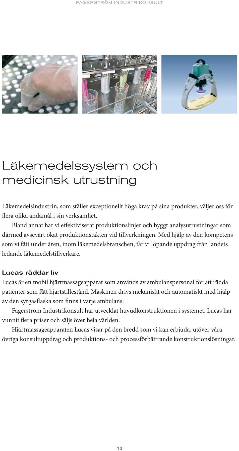 Med hjälp av den kompetens som vi fått under åren, inom läkemedelsbranschen, får vi löpande uppdrag från landets ledande läkemedelstillverkare.