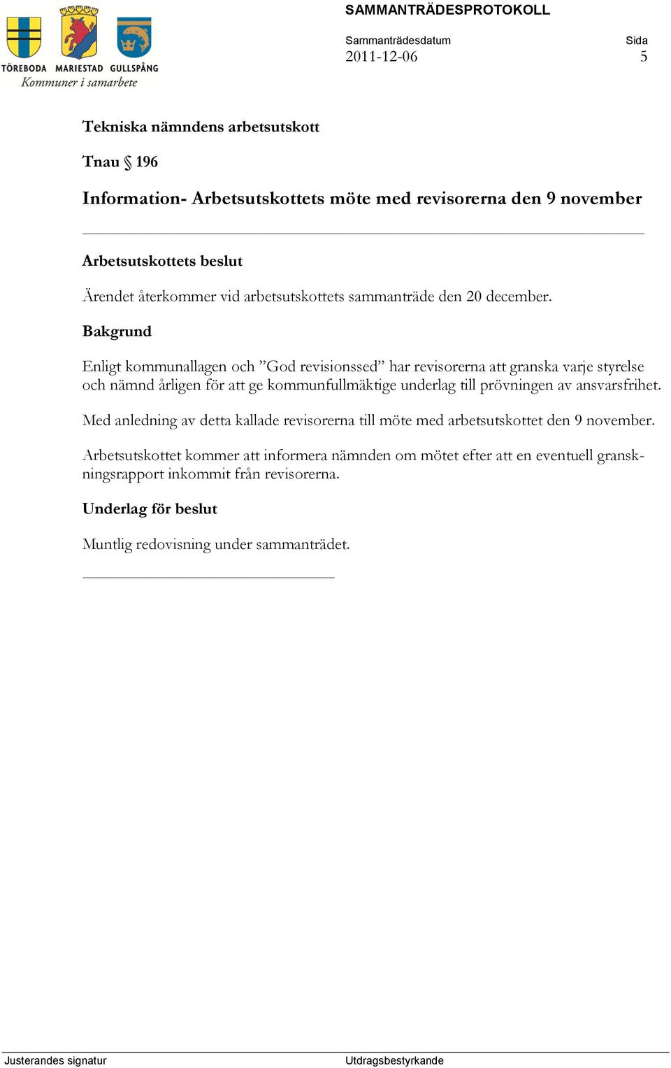 Enligt kommunallagen och God revisionssed har revisorerna att granska varje styrelse och nämnd årligen för att ge kommunfullmäktige underlag till prövningen