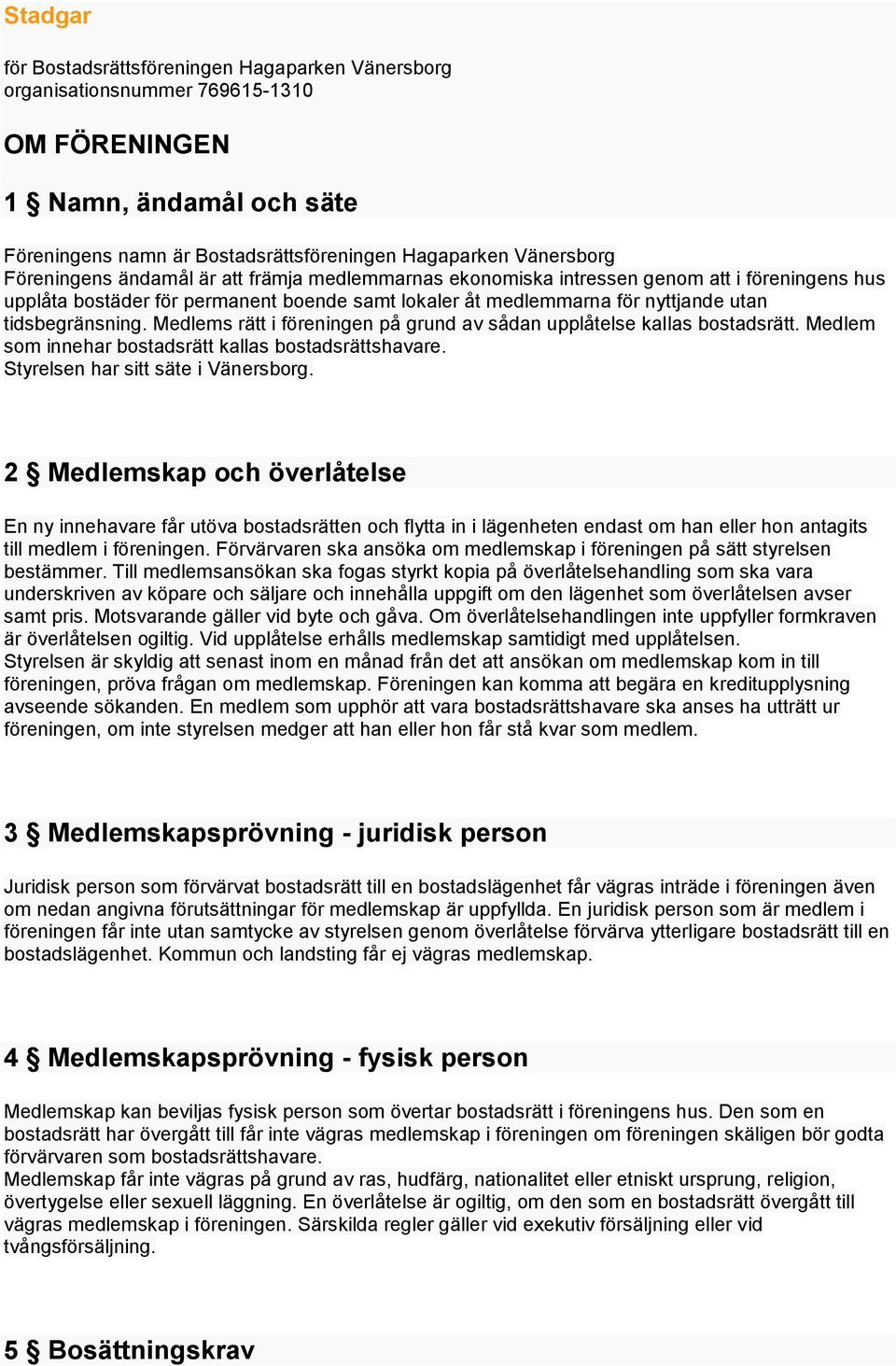 Medlems rätt i föreningen på grund av sådan upplåtelse kallas bostadsrätt. Medlem som innehar bostadsrätt kallas bostadsrättshavare. Styrelsen har sitt säte i Vänersborg.