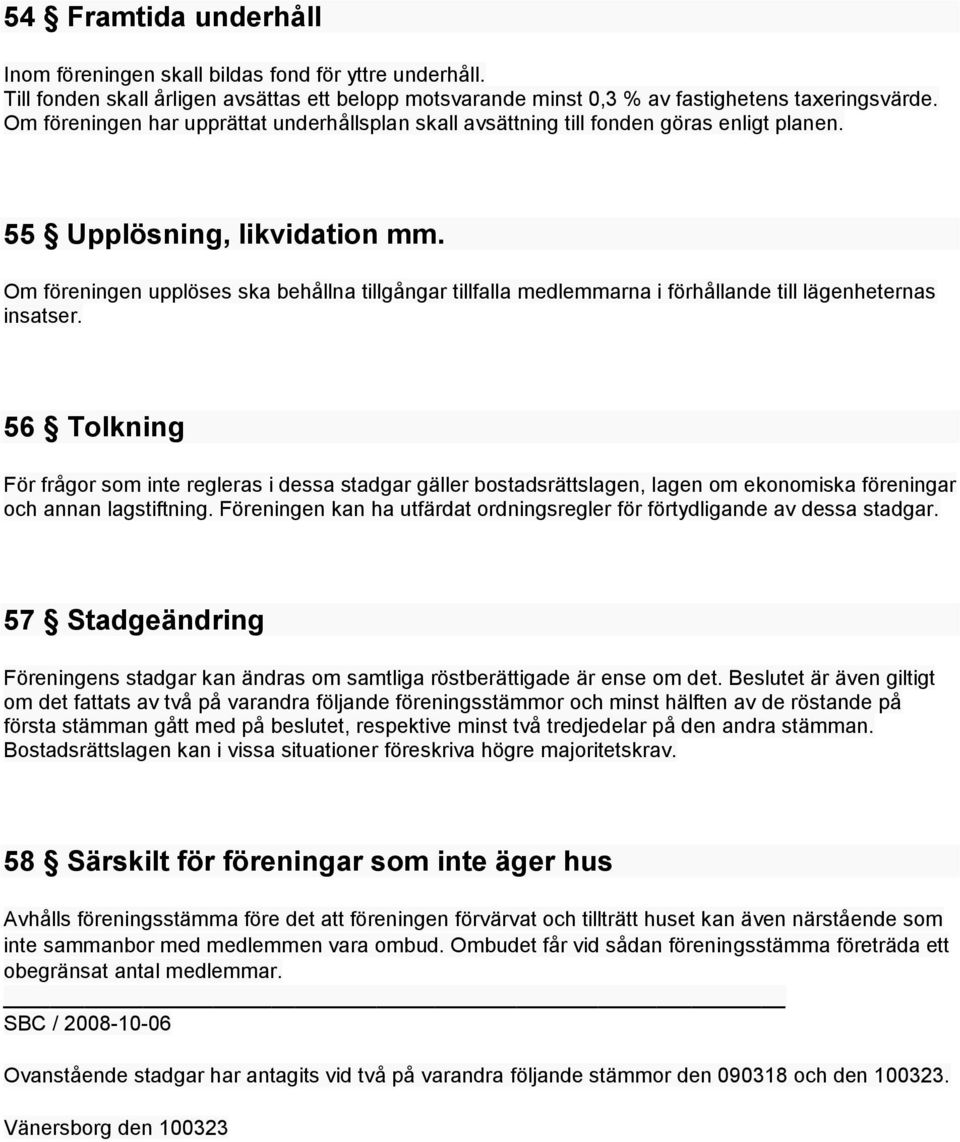 Om föreningen upplöses ska behållna tillgångar tillfalla medlemmarna i förhållande till lägenheternas insatser.