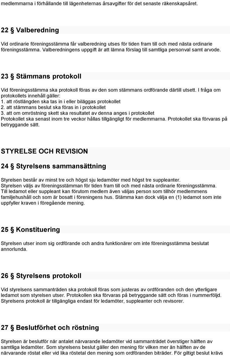 Valberedningens uppgift är att lämna förslag till samtliga personval samt arvode. 23 Stämmans protokoll Vid föreningsstämma ska protokoll föras av den som stämmans ordförande därtill utsett.