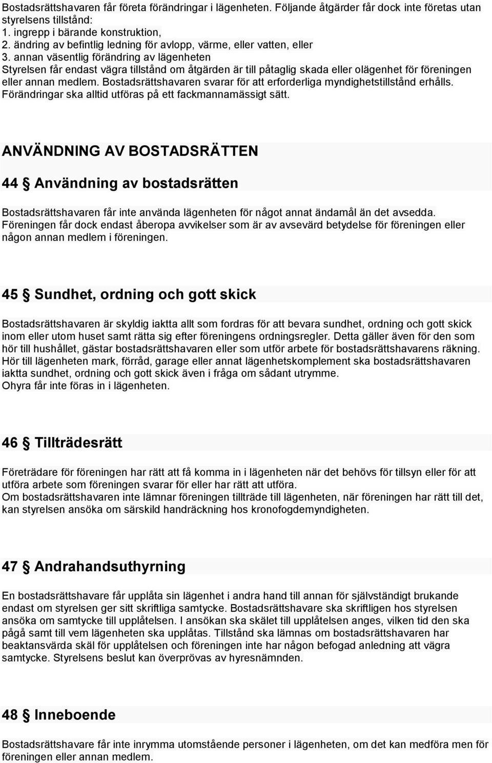 annan väsentlig förändring av lägenheten Styrelsen får endast vägra tillstånd om åtgärden är till påtaglig skada eller olägenhet för föreningen eller annan medlem.