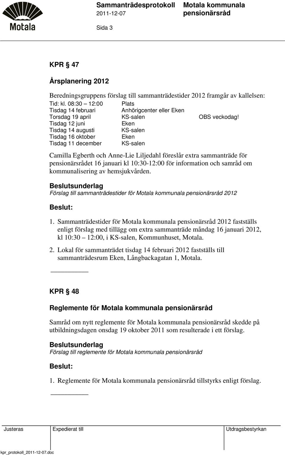 Tisdag 12 juni Eken Tisdag 14 augusti KS-salen Tisdag 16 oktober Eken Tisdag 11 december KS-salen Camilla Egberth och Anne-Lie Liljedahl föreslår extra sammanträde för et 16 januari kl 10:30-12:00