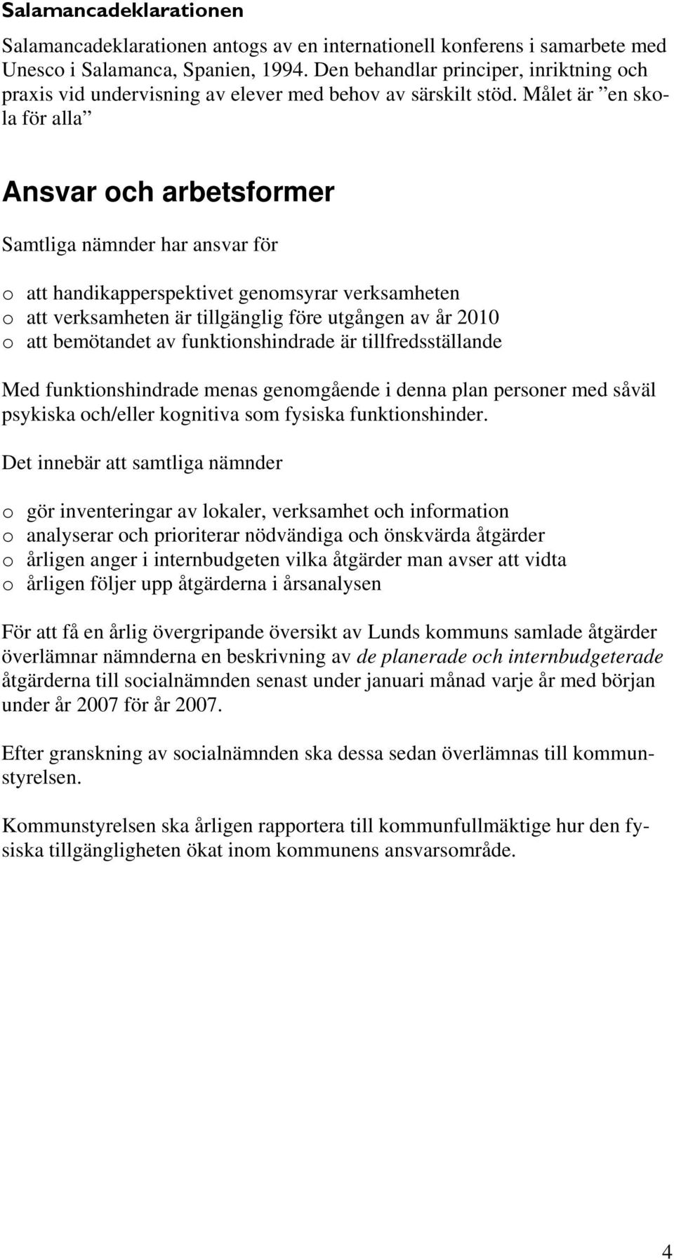 Målet är en skola för alla Ansvar och arbetsformer Samtliga nämnder har ansvar för o att handikapperspektivet genomsyrar verksamheten o att verksamheten är tillgänglig före utgången av år 2010 o att