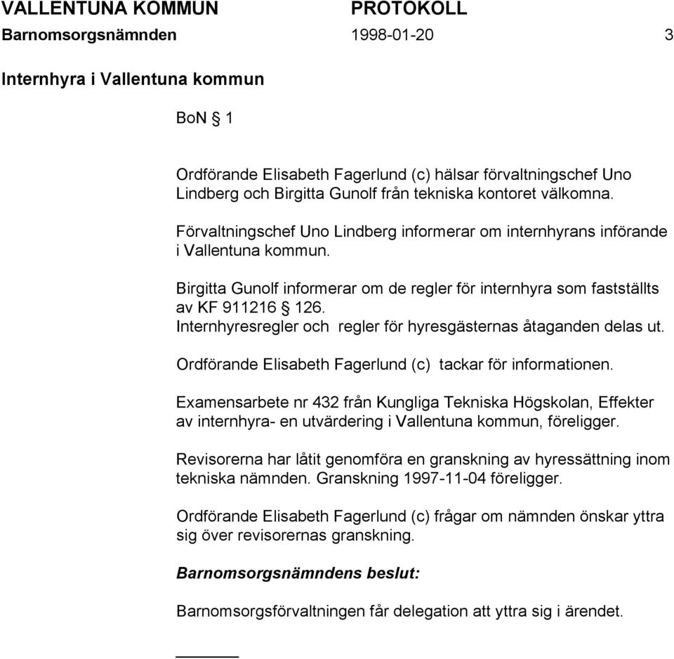 Internhyresregler och regler för hyresgästernas åtaganden delas ut. Ordförande Elisabeth Fagerlund (c) tackar för informationen.