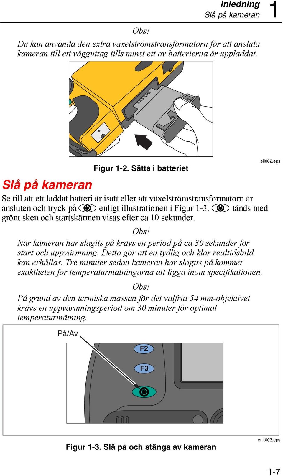 D tänds med grönt sken och startskärmen visas efter ca 10 sekunder. Obs! När kameran har slagits på krävs en period på ca 30 sekunder för start och uppvärmning.