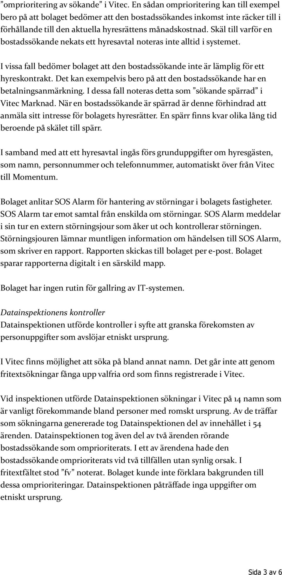 Skäl till varför en bostadssökande nekats ett hyresavtal noteras inte alltid i systemet. I vissa fall bedömer bolaget att den bostadssökande inte är lämplig för ett hyreskontrakt.