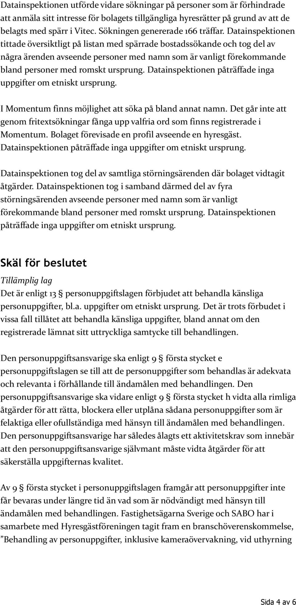 Datainspektionen tittade översiktligt på listan med spärrade bostadssökande och tog del av några ärenden avseende personer med namn som är vanligt förekommande bland personer med romskt ursprung.