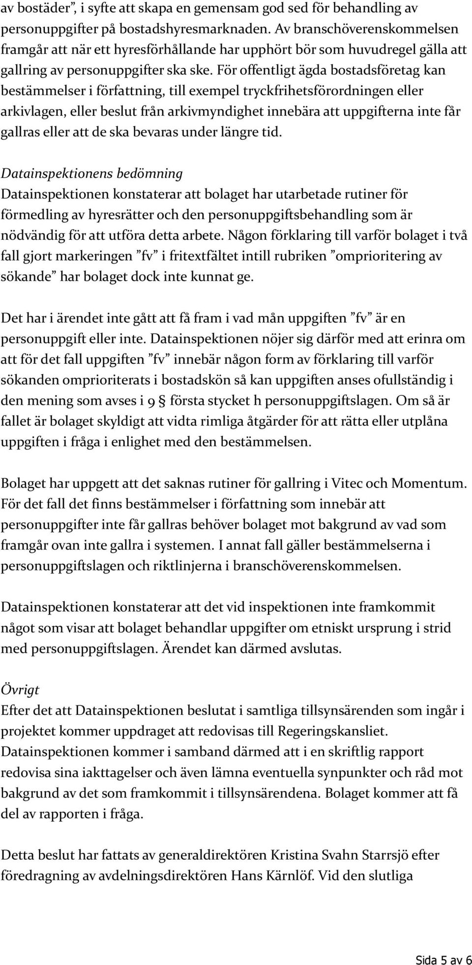 För offentligt ägda bostadsföretag kan bestämmelser i författning, till exempel tryckfrihetsförordningen eller arkivlagen, eller beslut från arkivmyndighet innebära att uppgifterna inte får gallras