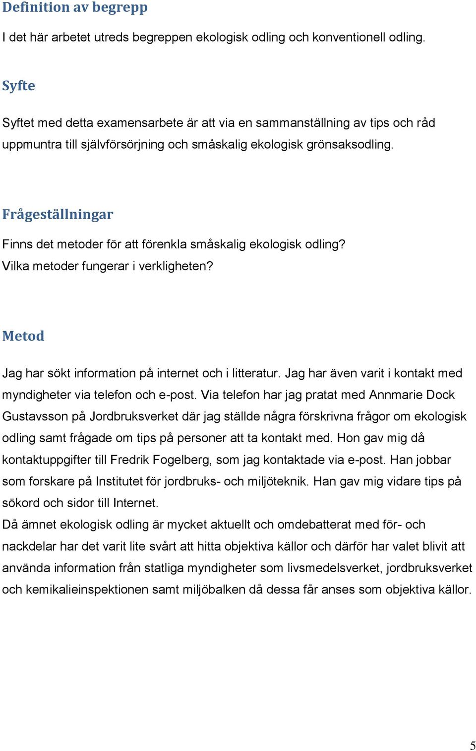 Frågeställningar Finns det metoder för att förenkla småskalig ekologisk odling? Vilka metoder fungerar i verkligheten? Metod Jag har sökt information på internet och i litteratur.