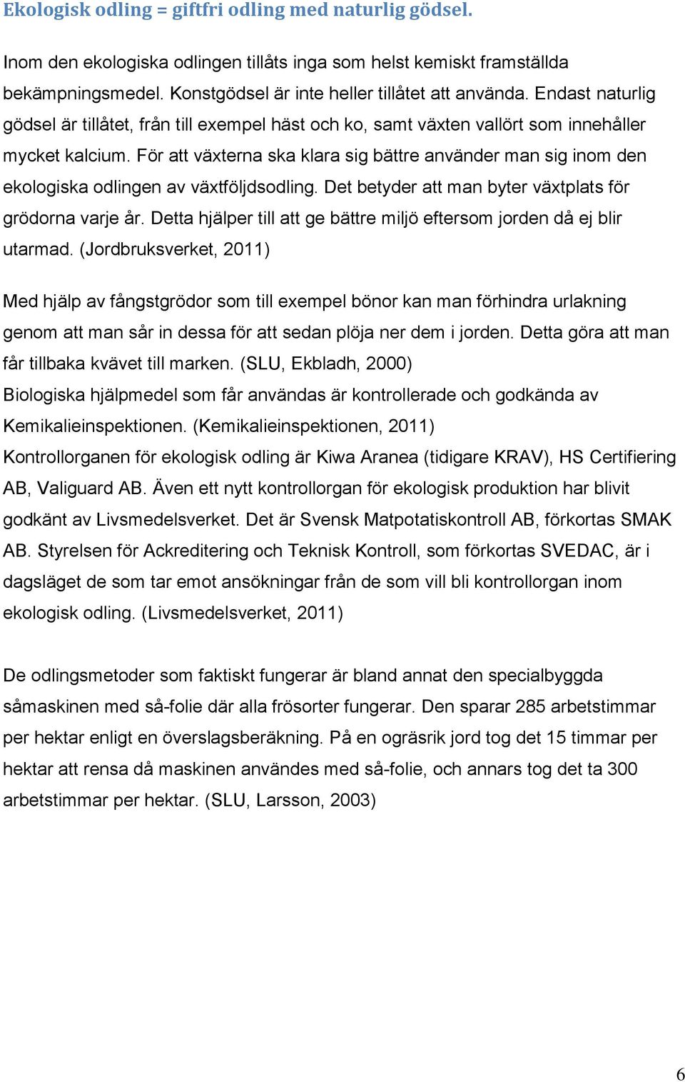 För att växterna ska klara sig bättre använder man sig inom den ekologiska odlingen av växtföljdsodling. Det betyder att man byter växtplats för grödorna varje år.