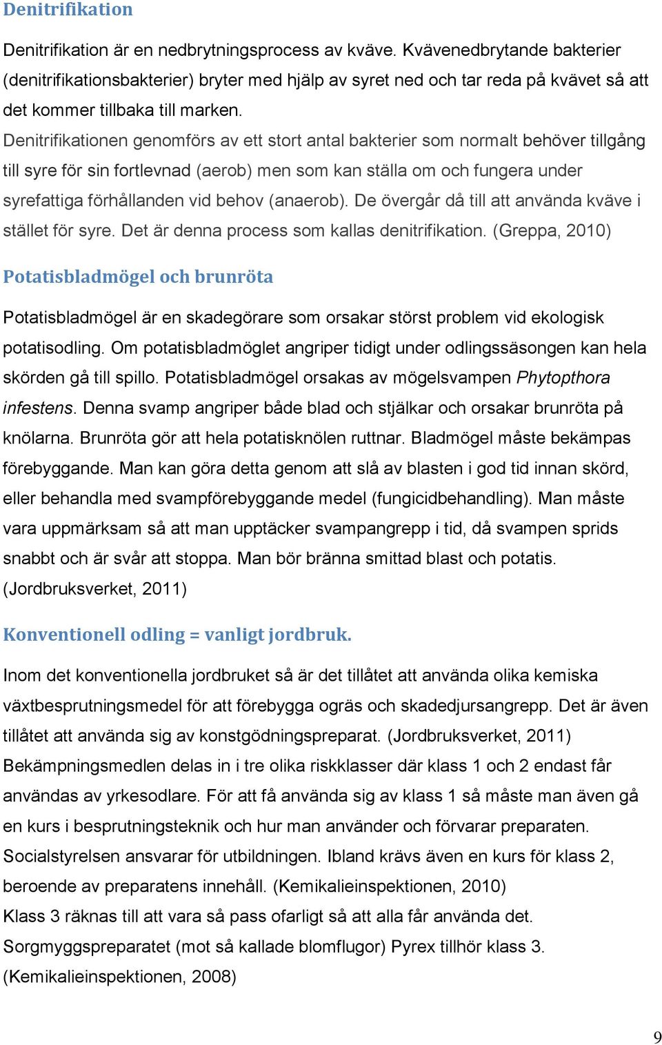 Denitrifikationen genomförs av ett stort antal bakterier som normalt behöver tillgång till syre för sin fortlevnad (aerob) men som kan ställa om och fungera under syrefattiga förhållanden vid behov