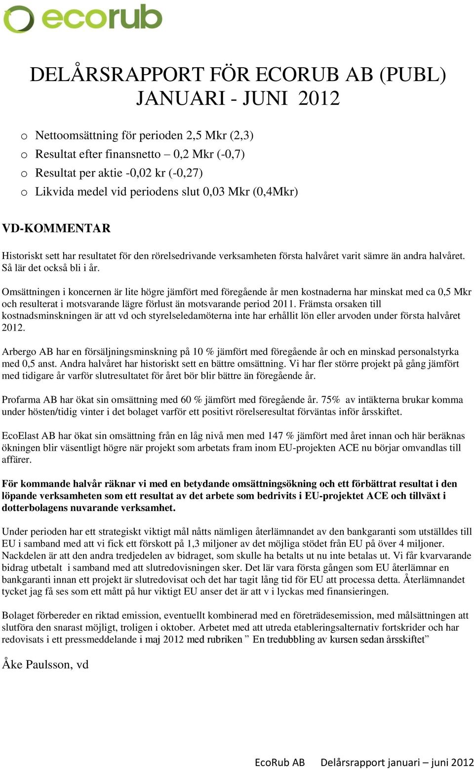 Omsättningen i koncernen är lite högre jämfört med föregående år men kostnaderna har minskat med ca 0,5 Mkr och resulterat i motsvarande lägre förlust än motsvarande period 2011.