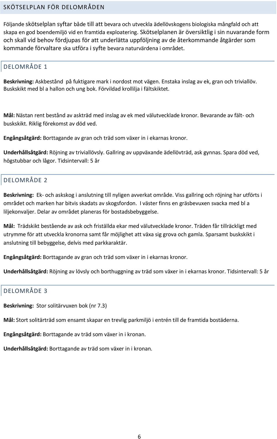 naturvärdena i området. DELOMRÅDE 1 Beskrivning: Askbestånd på fuktigare mark i nordost mot vägen. Enstaka inslag av ek, gran och triviallöv. Buskskikt med bl a hallon och ung bok.