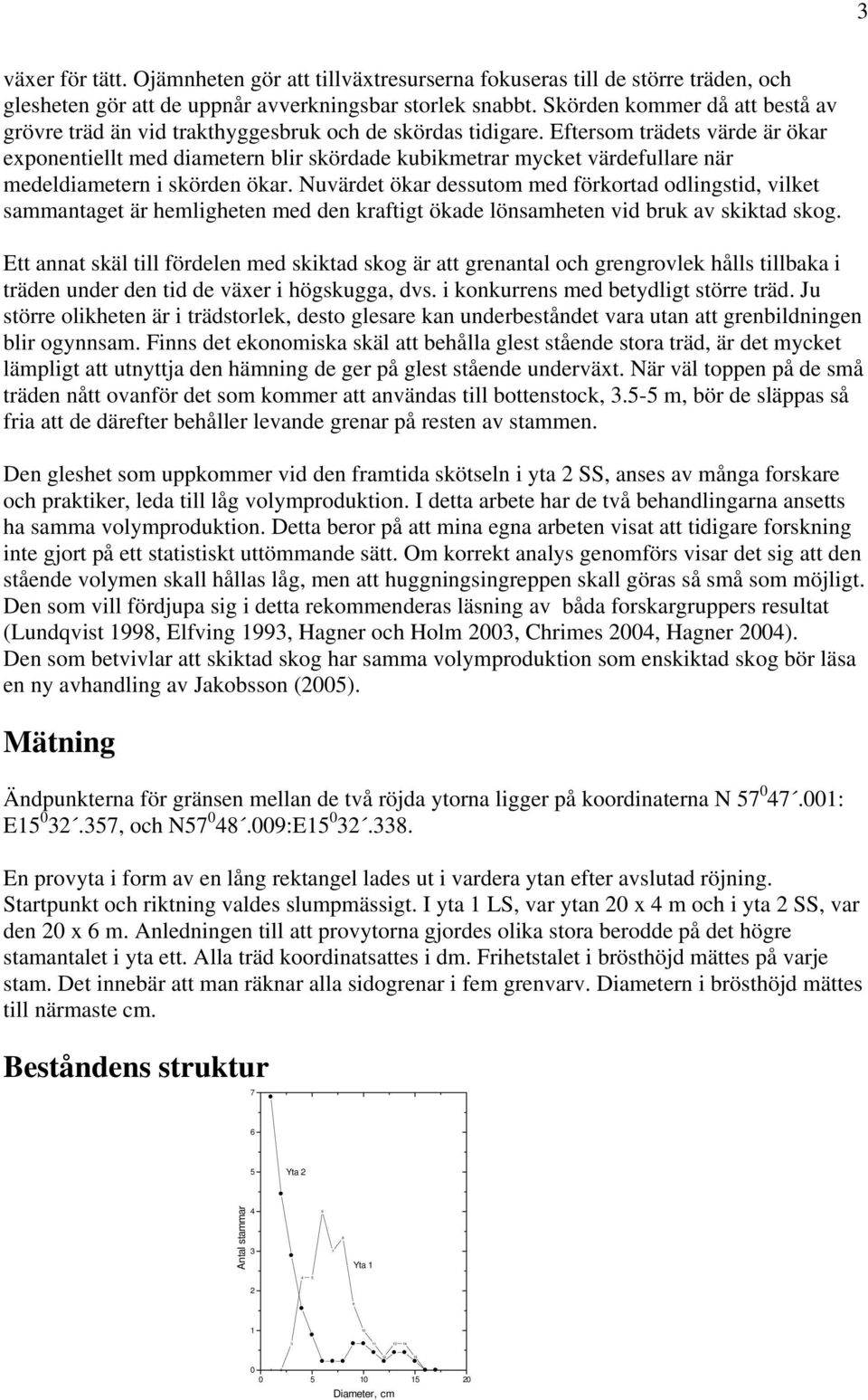 Eftersom trädets värde är ökar exponentiellt med diametern blir skördade kubikmetrar mycket värdefullare när medeldiametern i skörden ökar.