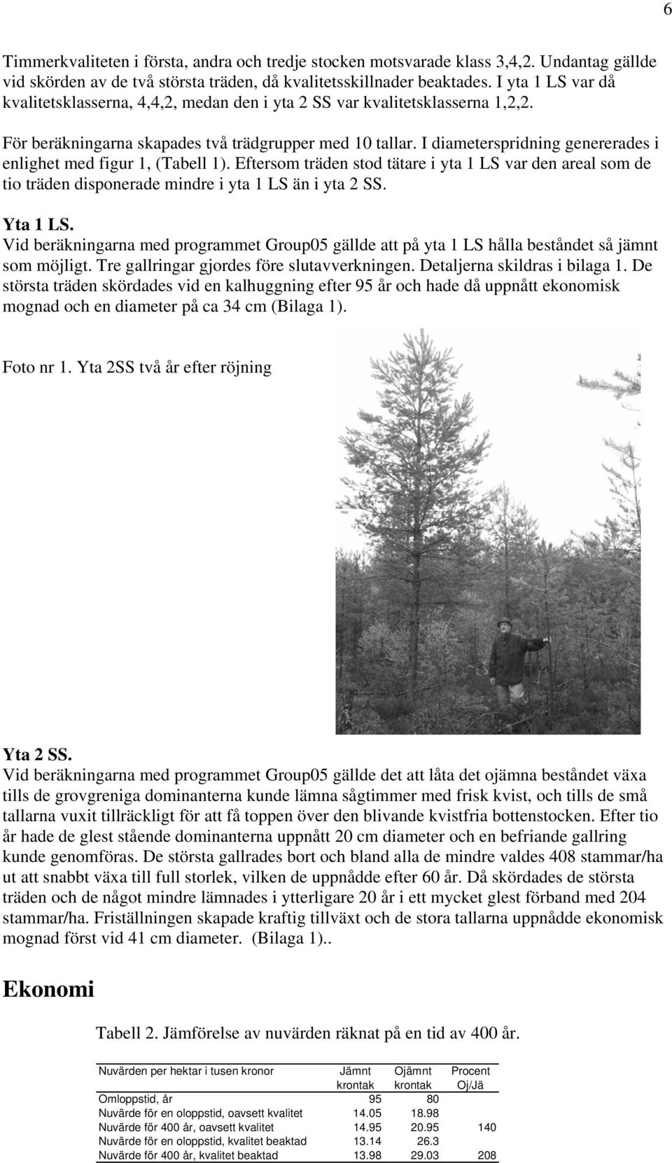 I diameterspridning genererades i enlighet med figur 1, (Tabell 1). Eftersom träden stod tätare i yta 1 LS var den areal som de tio träden disponerade mindre i yta 1 LS än i yta 2 SS. Yta 1 LS.