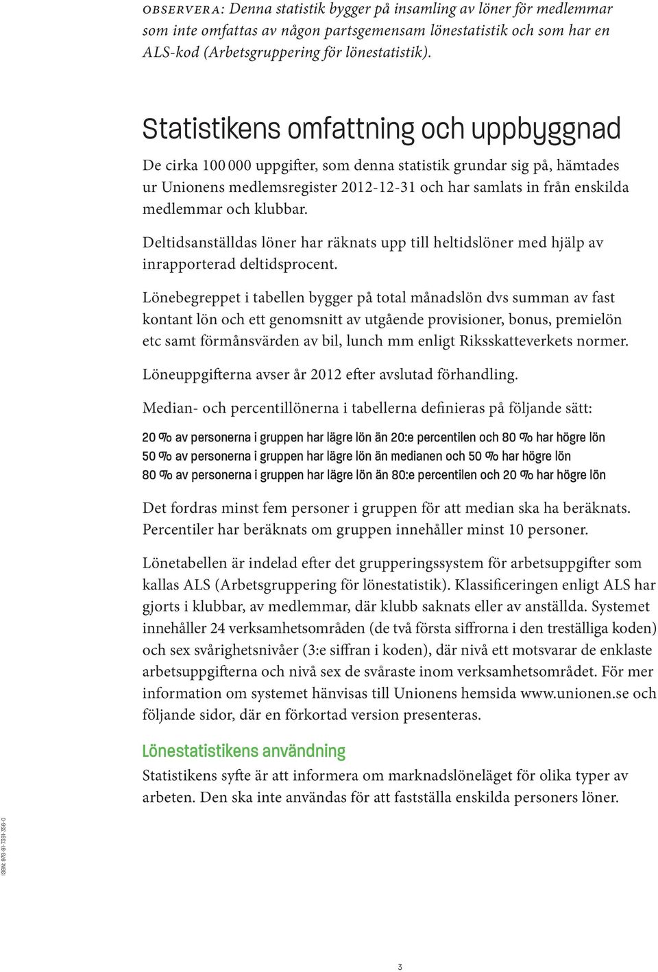 klubbar. Deltidsanställdas löner har räknats upp till heltidslöner med hjälp av inrapporterad deltidsprocent.