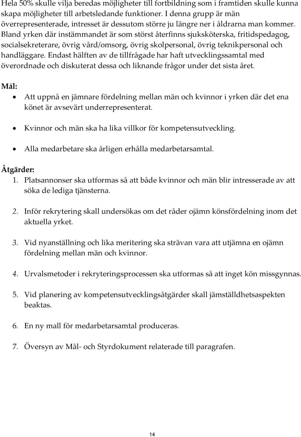 Bland yrken där instämmandet är som störst återfinns sjuksköterska, fritidspedagog, socialsekreterare, övrig vård/omsorg, övrig skolpersonal, övrig teknikpersonal och handläggare.