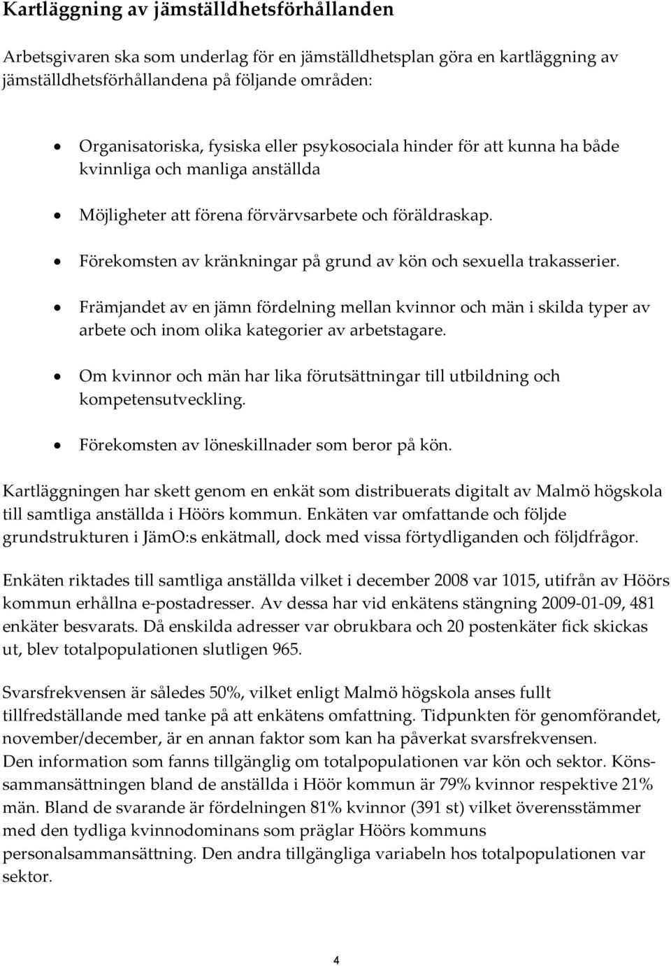 Förekomsten av kränkningar på grund av kön och sexuella trakasserier. Främjandet av en jämn fördelning mellan kvinnor och män i skilda typer av arbete och inom olika kategorier av arbetstagare.