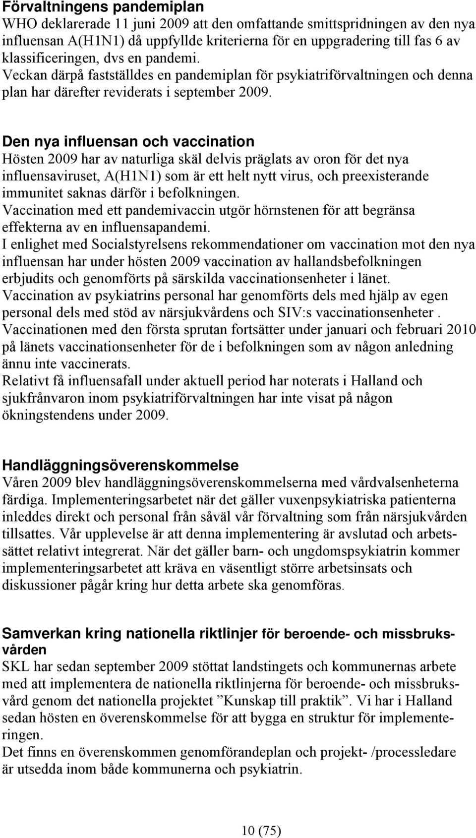 Den nya influensan och vaccination Hösten 2009 har av naturliga skäl delvis präglats av oron för det nya influensaviruset, A(H1N1) som är ett helt nytt virus, och preexisterande immunitet saknas
