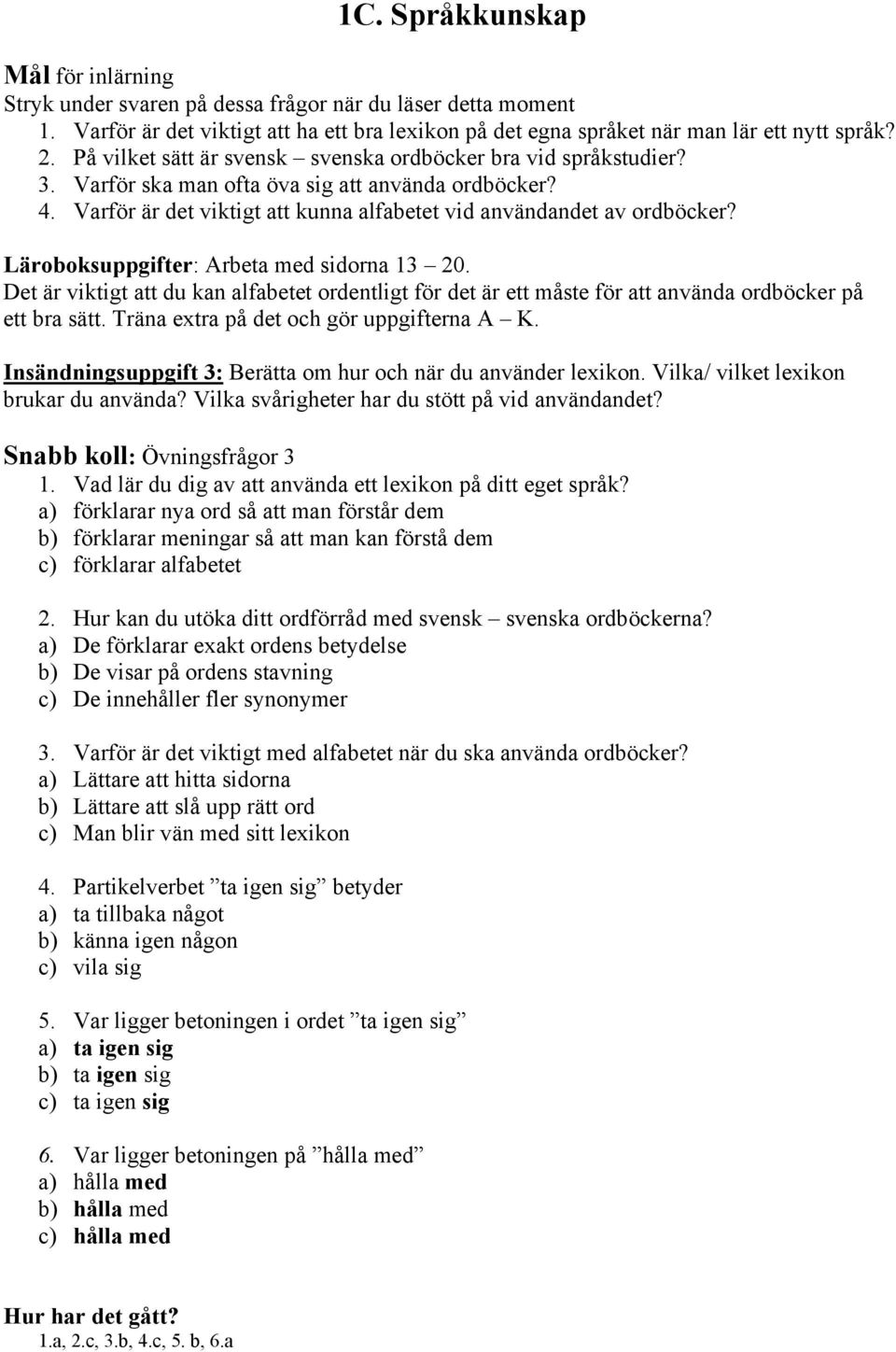 Läroboksuppgifter: Arbeta med sidorna 13 20. Det är viktigt att du kan alfabetet ordentligt för det är ett måste för att använda ordböcker på ett bra sätt. Träna extra på det och gör uppgifterna A K.